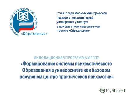 С 2007 года Московский городской психолого-педагогический университет участвует в приоритетном национальном проекте «Образование» ИННОВАЦИОННАЯ ПРОГРАММА.