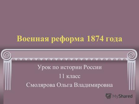 Военная реформа 1874 года Урок по истории России 11 класс Смолярова Ольга Владимировна.