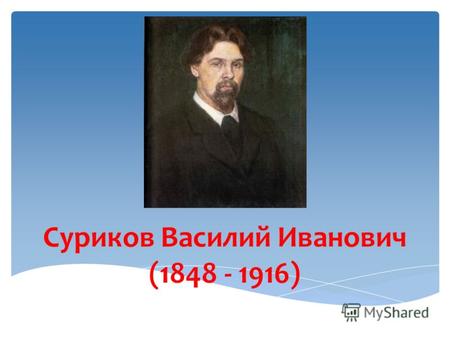 Суриков Василий Иванович (1848 - 1916),,. Родился 12 января (24 по новому стилю) 1848 года городе Красноярске в семье губернского регистратора,