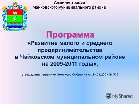 Программа Программа «Развитие малого и среднего предпринимательства в Чайковском муниципальном районе на 2009-2011 годы», утверждена решением Земского.