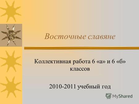 Восточные славяне Коллективная работа 6 «а» и 6 «б» классов 2010-2011 учебный год.