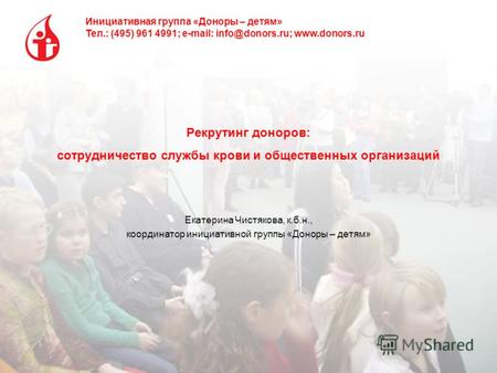 Инициативная группа «Доноры – детям» Тел.: (495) 961 4991; e-mail: info@donors.ru; www.donors.ru Рекрутинг доноров: сотрудничество службы крови и общественных.