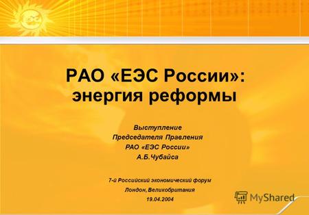 7-й Российский экономический форум Лондон, Великобритания 19.04.2004 Выступление Председателя Правления РАО «ЕЭС России» А.Б.Чубайса РАО «ЕЭС России»: