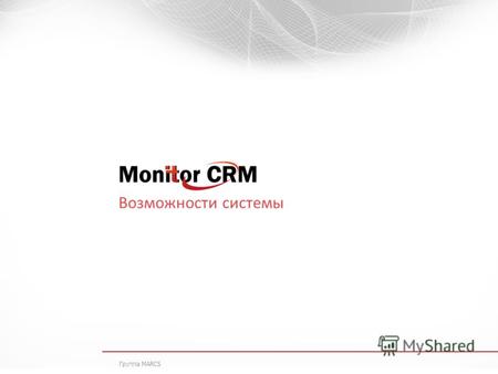 Возможности системы Группа MARCS. О продукте Monitor CRM программный продукт, предназначенный для оптимизации коммерческой и маркетинговой деятельности.