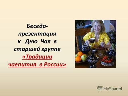 Традиции чаепития в России. Беседа- презентация к Дню Чая в старшей группе