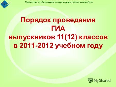 Управление по образованию и науке администрации города Сочи Порядок проведения ГИА выпускников 11(12) классов в 2011-2012 учебном году.