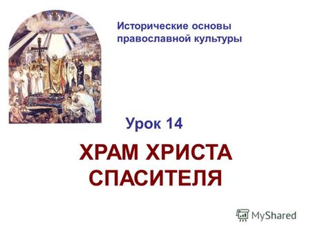 Исторические основы православной культуры Урок 14 ХРАМ ХРИСТА СПАСИТЕЛЯ.