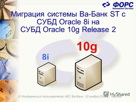 Миграция системы Ва-Банк ST с СУБД Oracle 8i на СУБД Oracle 10g Release 2 ХI Конференция пользователей АБС Ва-Банк, 10 ноября 2006 г., Москва.