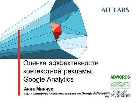 Оценка эффективности контекстной рекламы. Google Analytics Анна Минчук cертифицированный консультант по Google AdWords.