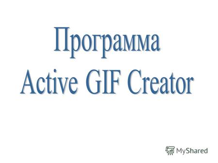 Программа Active GIF Creator При помощи программы Active GIF Creator Вы можете создавать замечательные анимированные GIF-файлы для Ваших Интернет-страниц.