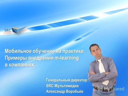 Мобильное обучение на практике. Примеры внедрения m-learning в компаниях. Генеральный директор SRC Мультимедиа Александр Воробьёв.
