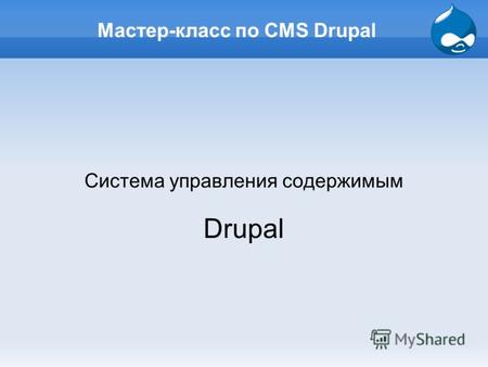 Мастер-класс по CMS Drupal Система управления содержимым Drupal.