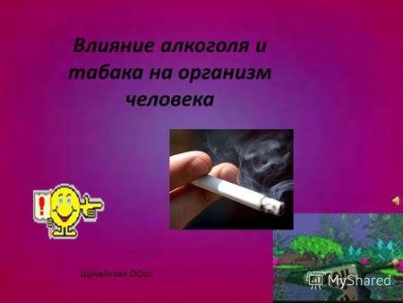 Влияние алкоголя и табака на организм человека Щучейская ООШ.