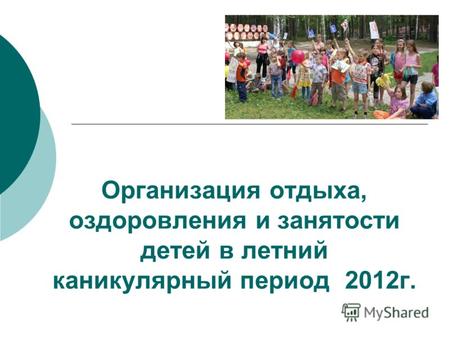 Организация отдыха, оздоровления и занятости детей в летний каникулярный период 2012г.