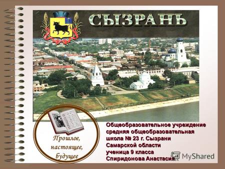 Прошлое, настоящее, будущее Общеобразовательное учреждение средняя общеобразовательная школа 23 г. Сызрани Самарской области ученица 9 класса Спиридонова.