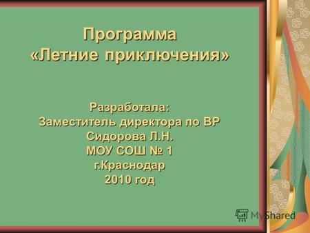 Программа «Летние приключения» Разработала: Заместитель директора по ВР Сидорова Л.Н. МОУ СОШ 1 г.Краснодар 2010 год.