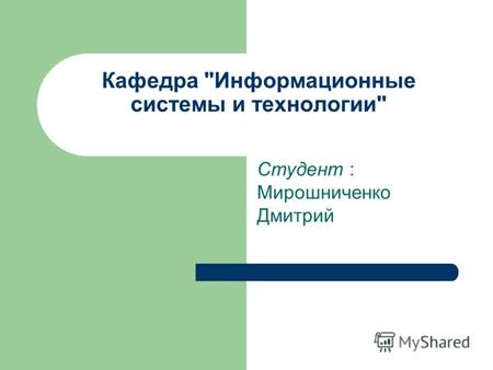 Кафедра Информационные системы и технологии Студент : Мирошниченко Дмитрий.