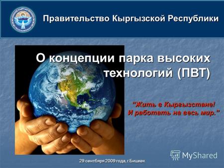 29 сентбяря 2009 года, г.Бишкек Жить в Кыргызстане! И работать на весь мир.Жить в Кыргызстане! И работать на весь мир. О концепции парка высоких технологий.