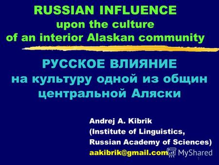 1 RUSSIAN INFLUENCE upon the culture of an interior Alaskan community Andrej A. Kibrik (Institute of Linguistics, Russian Academy of Sciences) aakibrik@gmail.com.