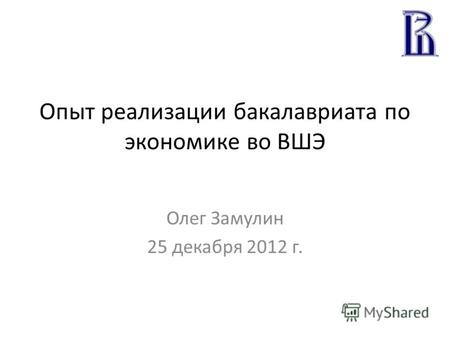 Опыт реализации бакалавриата по экономике во ВШЭ Олег Замулин 25 декабря 2012 г.
