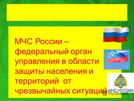 МЧС России – федеральный орган управления в области защиты населения и территорий от чрезвычайных ситуаций.