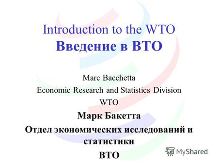 Introduction to the WTO Введение в ВТО Marc Bacchetta Economic Research and Statistics Division WTO Марк Бакетта Отдел экономических исследований и статистики.