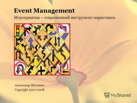 Event Management Мероприятия – современный инструмент маркетинга Александр Шумович Copyright 2007-2008.