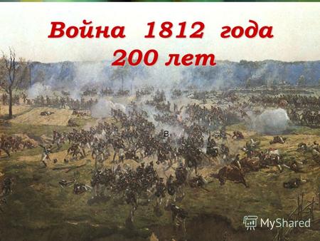 LOG O B Война 1812 года 200 лет 200 лет. В Европе с конца XVIII века шли войны. Одним из величайших полководцев того времени стал император Франции Наполеон.