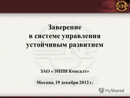 Заверение в системе управления устойчивым развитием ЗАО «ЭНПИ Консалт» Москва, 19 декабря 2012 г.