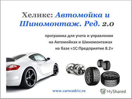 Хеликс: Автомойка и Шиномонтаж. Ред. 2.0 программа для учета и управления на Автомойках и Шиномонтажах на базе «1С:Предприятие 8.2» www. carwash1c.ru.
