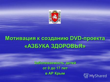Мотивация к созданию DVD-проекта «АЗБУКА ЗДОРОВЬЯ» Заболеваемость детей от 0 до 17 лет в АР Крым.