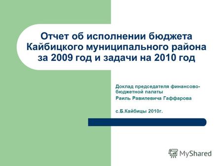 Отчет об исполнении бюджета Кайбицкого муниципального района за 2009 год и задачи на 2010 год Доклад председателя финансово- бюджетной палаты Раиль Равилевича.