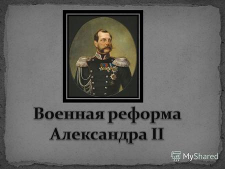 Военные реформы Александра 2 во многом были обусловлены неудачами в Крымской войне. Стали очевидными многие слабости как во внутренней организации войска,