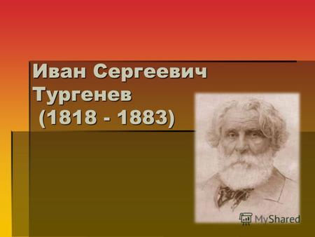 Иван Сергеевич Тургенев (1818 - 1883). Краткая биография Иван Сергеевич Тургенев – русский писатель, родился в городе Орел в дворянской семье. По отцу.