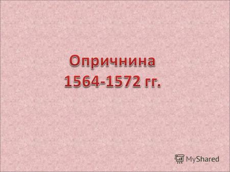 Введение опричнины 3 декабря 1564 г. Москва Александровская слобода Грамота боярам (обличение) Февраль 1565 г. – Земский собор Учреждение опричнины (личный.