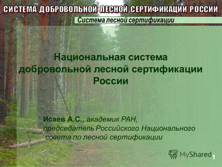 Исаев А.С., академик РАН, председатель Российского Национального совета по лесной сертификации Национальная система добровольной лесной сертификации России.