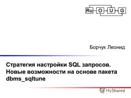 Стратегия настройки SQL запросов. Новые возможности на основе пакета dbms_sqltune Борчук Леонид.
