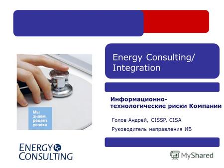 Energy Consulting/ Integration Информационно- технологические риски Компании Голов Андрей, CISSP, CISA Руководитель направления ИБ.