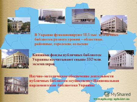 Www.nplu.org; nplu.kiev.ua В Украине функционируют 18,5 тыс. публичных библиотек разного уровня – областные, районные, городские, сельские Книжные фонды.