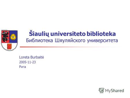 Šiaulių universiteto biblioteka Библиотека Шяуляйского университета Loreta Burbaitė 2005-11-23 Pигa.