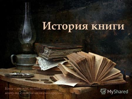 История книги Книга – это сосуд, полный знания, шкатулка, в которой заключено остроумие..