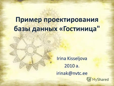 Пример проектирования базы данных «Гостиница Irina Kisseljova 2010 a. irinak@nvtc.ee.