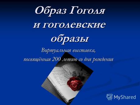 Виртуальная выставка, посвящённая 200 летию со дня рождения Образ Гоголя и гоголевские образы.