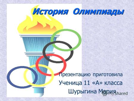 История Олимпиады Презентацию приготовила Ученица 11 «А» класса Шурыгина Мария.
