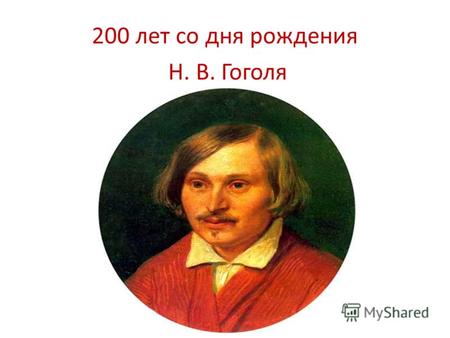 200 лет со дня рождения Н. В. Гоголя. Я почитаюсь загадкою для всех... Здесь (в гимназии)меня называют смиренником, идеалом кротости и терпения. В одном.