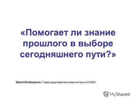 «Помогает ли знание прошлого в выборе сегодняшнего пути?» Юрий Литвищенко, Глава представительства компании CHIESI.
