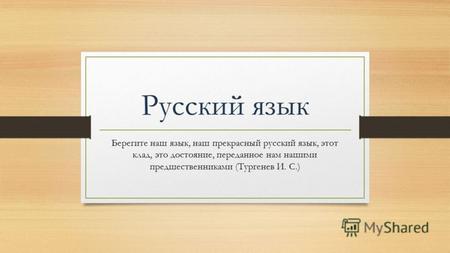 Русский язык Берегите наш язык, наш прекрасный русский язык, этот клад, это достояние, переданное нам нашими предшественниками (Тургенев И. С.)