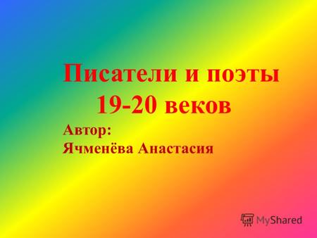 Писатели и поэты 19-20 веков Автор: Ячменёва Анастасия.