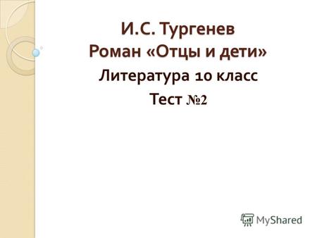 И. С. Тургенев Роман « Отцы и дети » Литература 10 класс Тест 2.