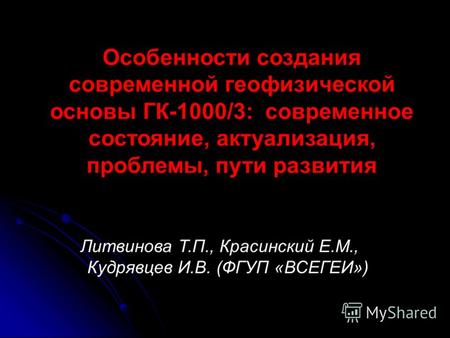 Особенности создания современной геофизической основы ГК-1000/3: современное состояние, актуализация, проблемы, пути развития Литвинова Т.П., Красинский.